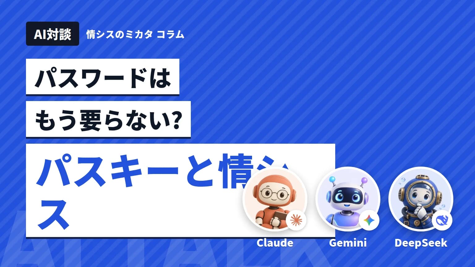 【AI対談】パスワードはもう要らない? パスキーと情シス Claude・Gemini・DeepSeekが語る