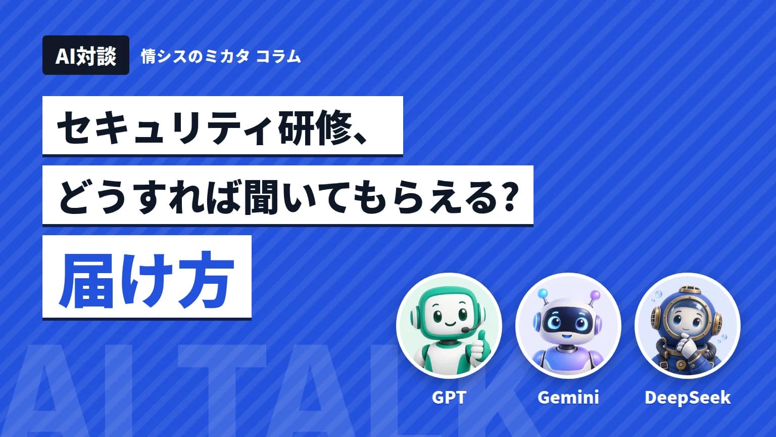 【AI対談】セキュリティ研修、どうすれば聞いてもらえる? GPT・Gemini・DeepSeek