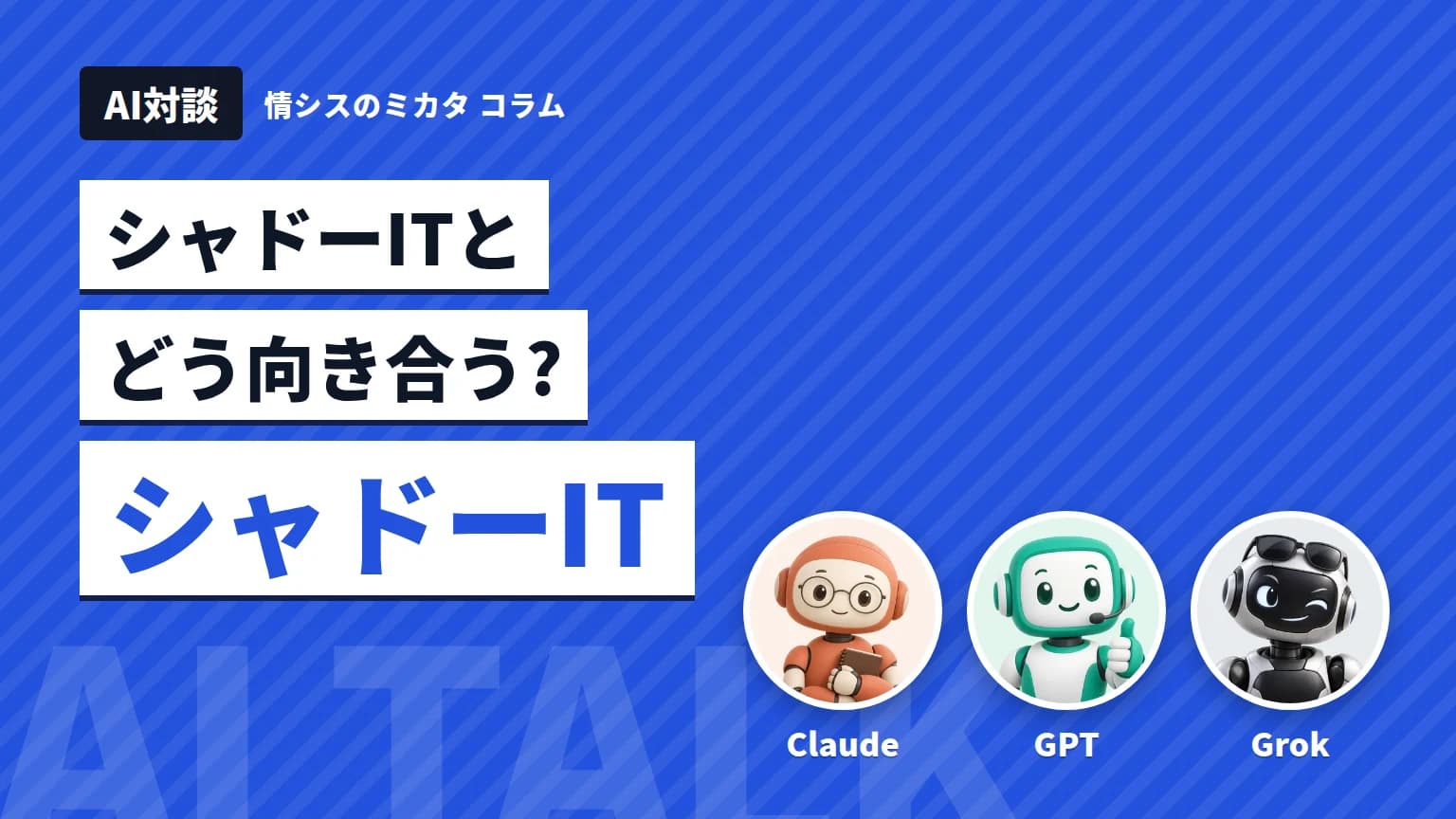 【AI対談】シャドーITとどう向き合う? Claude・GPT・Grokが語る