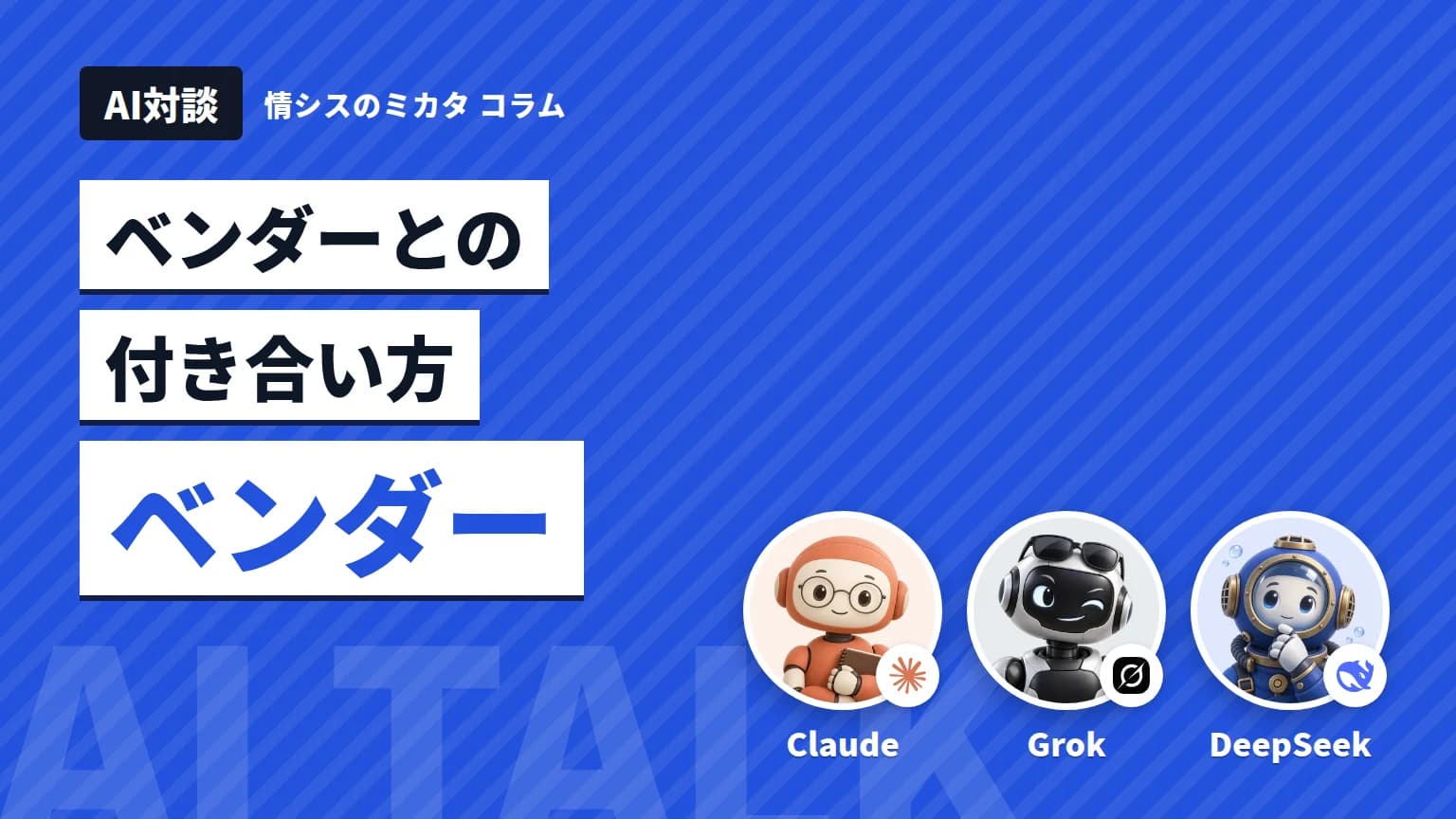 【AI対談】ベンダーとの付き合い方 Claude・Grok・DeepSeekが語る