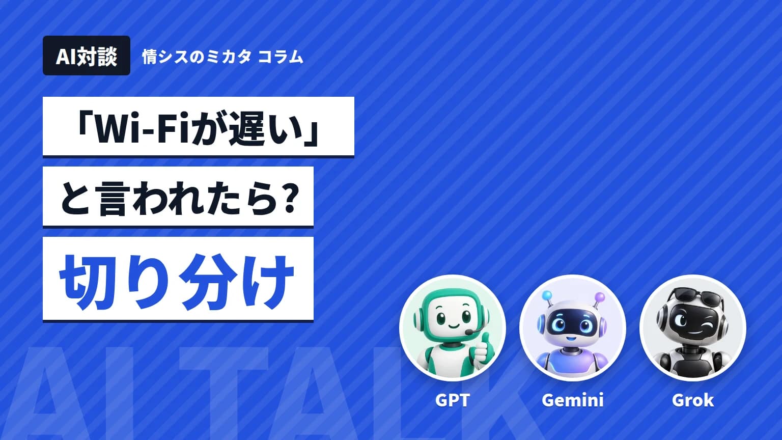 【AI対談】「Wi-Fiが遅い」と言われたら? GPT・Gemini・Grokの切り分け