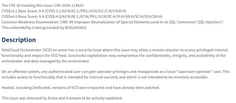 AristaのSecurity Advisory 0199の画面。CVE-2026-114625、CVSSv3.1の点数9.9、CVSSv4.0の点数9.4、CWE-89のSQLインジェクション、BUG2043622。説明として、VeloCloud Orchestrator(VCO)の自社運用版に、遠隔の攻撃者が特権の内部機能に触れVCOのホストに影響を与えうる問題があること、認証済みの利用者なら誰でも運用者の権限を得てローカルのsuperuser operatorになりすませること、Dedicatedを含むホスト型のVCOも影響を受けたがすでに修正済みであること、Aristaが見つけ悪用が確認されていることが英語で書かれている