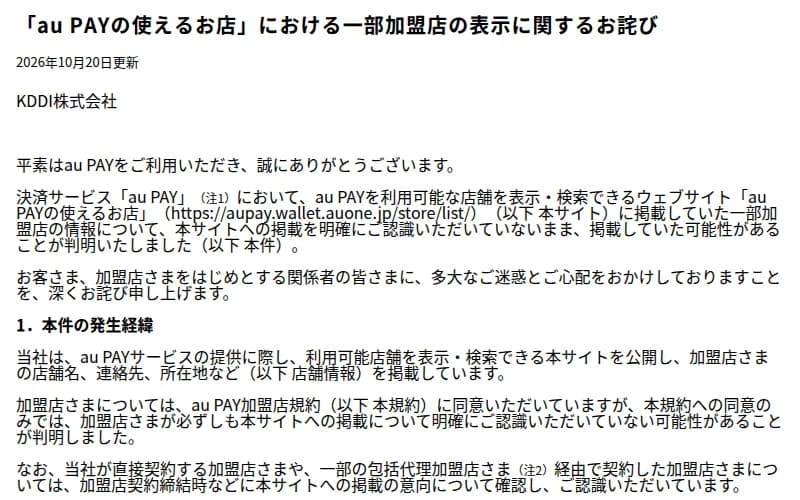KDDIの2026年10月20日のお知らせ「au PAYの使えるお店における一部加盟店の表示に関するお詫び」の前半。au PAYが使える店を探すサイトに載せていた一部の加盟店の情報について、掲載を明確に認識してもらわないまま載せていた可能性が分かったこと。発生の経緯として、店舗名・連絡先・所在地などを載せていること、加盟店は規約に同意しているが規約への同意だけでは掲載を明確に認識していない可能性があること、直接契約の加盟店や一部の包括代理加盟店経由の加盟店には契約のときなどに掲載の意向を確かめていたことが書かれている
