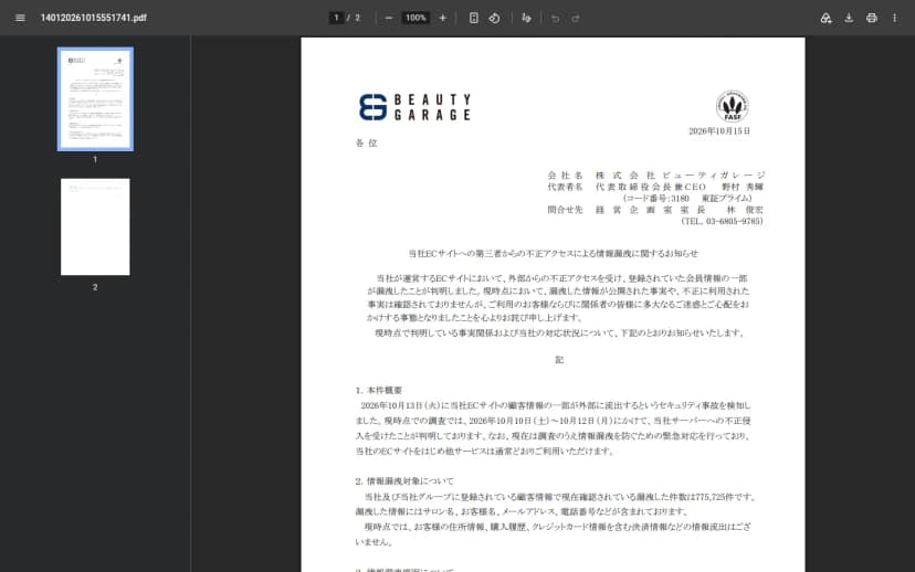 株式会社ビューティガレージが2026年10月15日に公表した適時開示のお知らせ。タイトルは『当社ECサイトへの第三者からの不正アクセスによる情報漏洩に関するお知らせ』。10月13日に顧客情報の一部流出を検知し、10月10日から12日にかけて自社サーバーへの不正侵入を受けたこと、漏えい件数は775,725件でサロン名・お客様名・メールアドレス・電話番号などが含まれ、住所・購入履歴・クレジットカード情報を含む決済情報の流出はないことが記載されている
