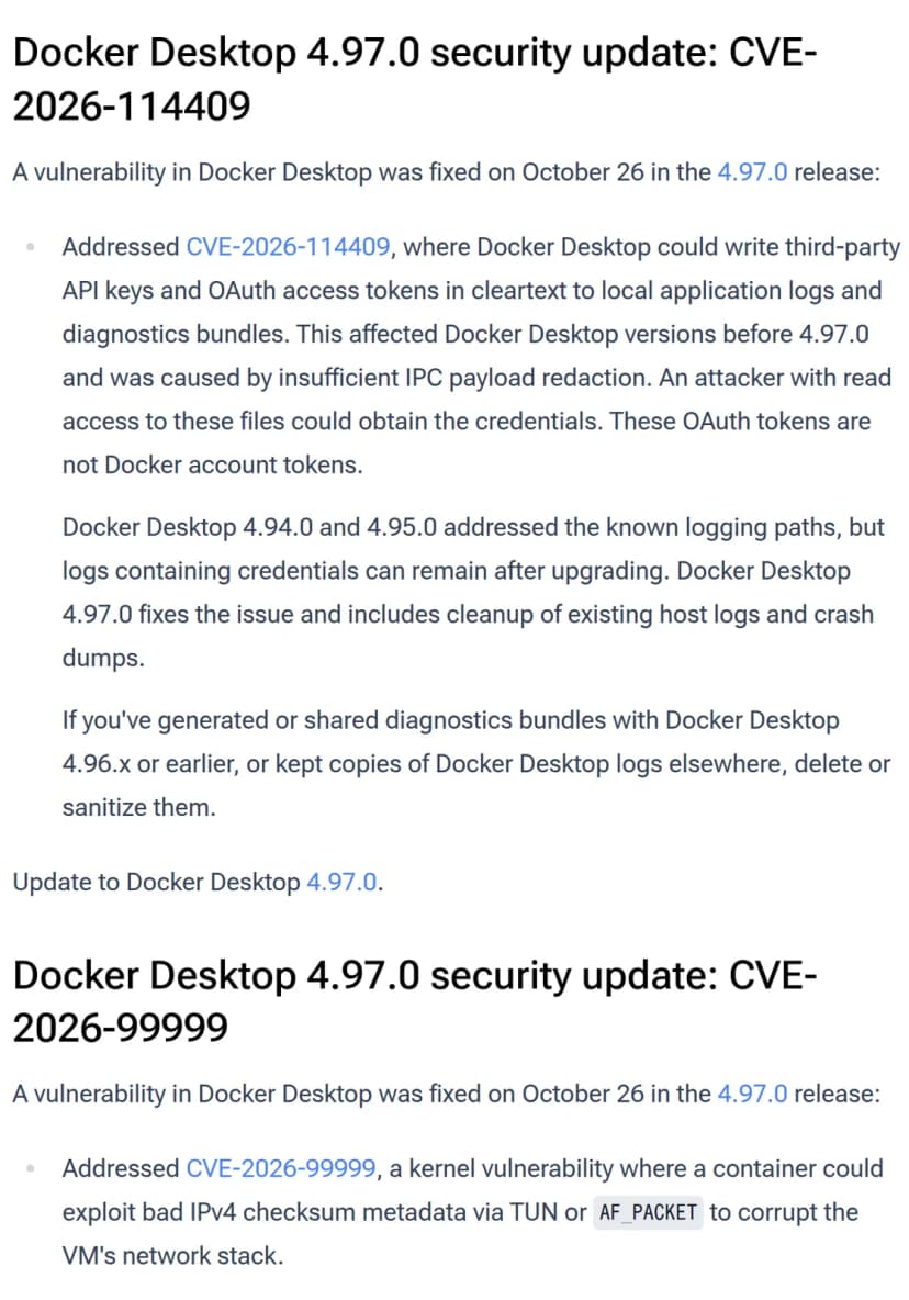 Dockerのセキュリティの告知のページの一部。見出しDocker Desktop 4.97.0 security update: CVE-2026-114409の下に、Docker Desktopが外部のサービスのAPIキーとOAuthのアクセストークンをログと診断のファイルに平文で書くことがあったこと、4.94.0と4.95.0で既知の経路を直したが更新後もログが残りうること、4.97.0で既存のログとクラッシュダンプを掃除すること、4.96.x以前で作った診断やログの写しは削除するか伏せることが書かれている。その下に、見出しCVE-2026-99999として、コンテナがTUNかAF_PACKETを通じて不正なIPv4のチェックサムの情報で仮想マシンのネットワーク処理を壊せるカーネルの脆弱性が並ぶ