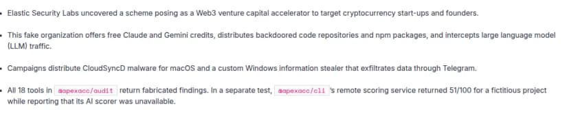 Elastic Security Labsの報告の要点の箇条書き(英語)。Web3のベンチャー支援を装い暗号資産のスタートアップや創業者を狙う仕組みを見つけたこと、この偽の組織はClaudeとGeminiの無料クレジットを提供し、裏口を仕込んだコードのリポジトリやnpmパッケージを配り、大規模言語モデル(LLM)の通信を傍受すること、macOS向けのCloudSyncDと、Telegram経由で情報を送るWindows向けの独自の情報窃取を配ること、@apexacc/auditの18個のツールはすべてでっち上げの結果を返し、@apexacc/cliの採点サービスは実在しないプロジェクトに51点を返したこと、が書かれている