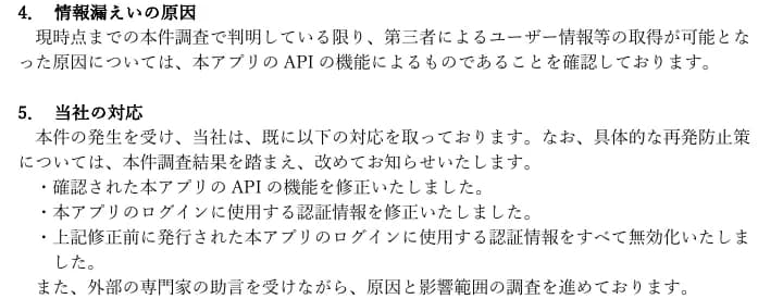 グリーンモンスターの適時開示の4.情報漏えいの原因と5.当社の対応。原因は、現時点までの調査で、第三者による取得が可能となったのは本アプリのAPIの機能によるものと確認。対応は、確認されたAPIの機能を修正、ログインに使用する認証情報を修正、修正前に発行されたログイン用の認証情報をすべて無効化。外部の専門家の助言を受けながら原因と影響範囲を調査中で、具体的な再発防止策は調査結果を踏まえて改めて知らせる