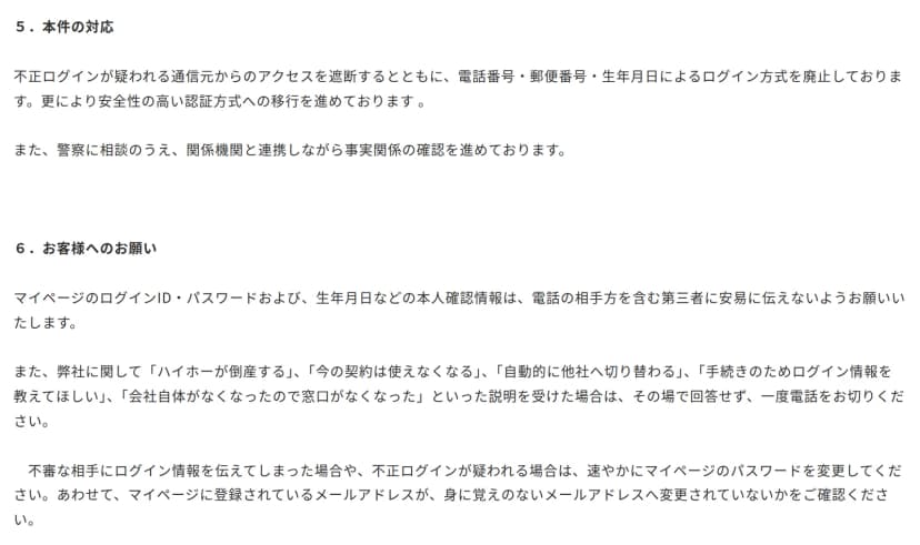 ハイホーのお知らせの5と6の部分。5の本件の対応は、不正ログインが疑われる通信元からのアクセスの遮断と、電話番号・郵便番号・生年月日によるログイン方式の廃止、より安全性の高い認証方式への移行、警察への相談。6のお客様へのお願いは、ログインIDやパスワード、生年月日を電話の相手を含む第三者に伝えないこと、倒産するなどの説明を受けたら電話を切ること、伝えてしまったらパスワードを変更し登録メールアドレスを確認すること