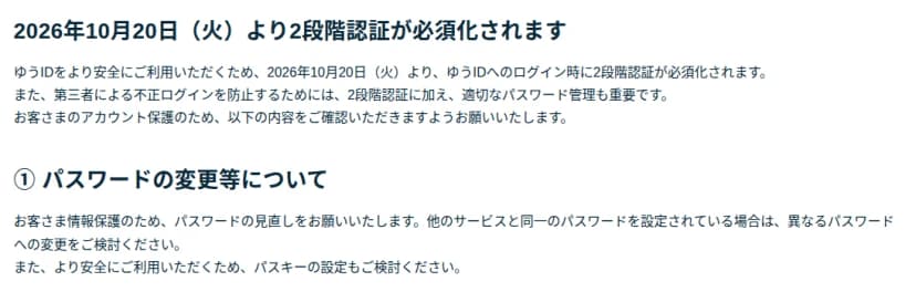 日本郵便のお知らせの一部。2026年10月20日(火)より2段階認証が必須化されます、という見出しの下に、ゆうIDへのログイン時に2段階認証が必須化されること、不正ログインを防ぐには2段階認証に加え適切なパスワード管理も重要であること。①パスワードの変更等について、として、パスワードの見直しと、他のサービスと同じパスワードなら異なるパスワードへの変更、パスキーの設定の検討を求めている