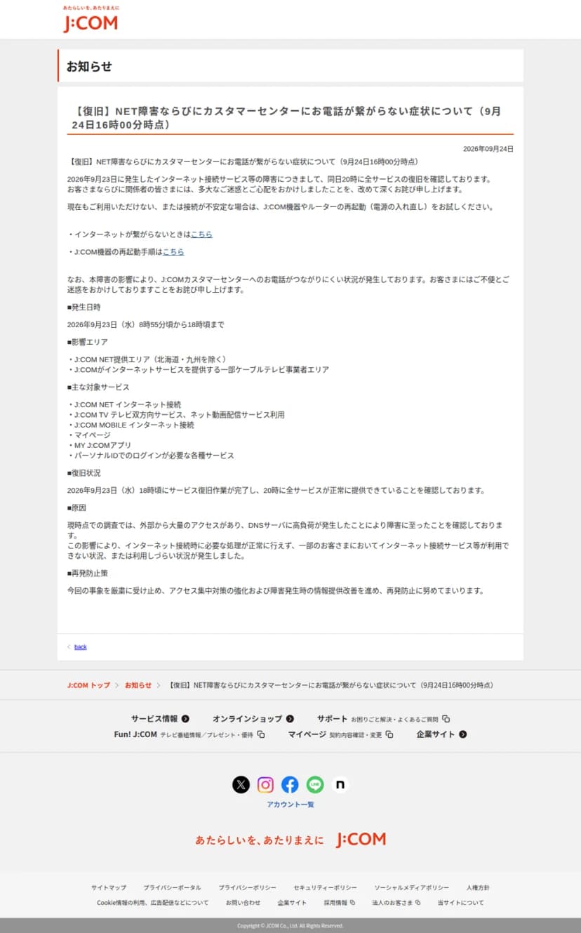 JCOMのお知らせ「【復旧】NET障害ならびにカスタマーセンターにお電話が繋がらない症状について(9月24日16時00分時点)」。発生日時は2026年9月23日8時55分頃から18時頃まで、影響エリアはJ:COM NET提供エリア(北海道・九州を除く)と一部のケーブルテレビ事業者エリア、原因はDNSサーバの高負荷、再発防止策が書かれている