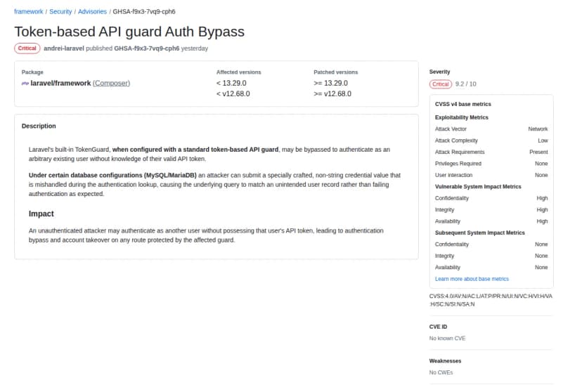 GitHubのLaravelのセキュリティ勧告のページ(英語)。題名はToken-based API guard Auth Bypass、深刻度はCritical。パッケージはlaravel/framework(Composer)、対象の版は13.29.0より前と12.68.0より前、直った版は13.29.0以降と12.68.0以降。説明は、標準のトークン方式のAPIの認証として設定したLaravelの組み込みのTokenGuardが、正しいAPIのトークンを知らなくても既存の任意の利用者として認証されるようにすり抜けられうること、MySQL・MariaDBの一部の構成では、文字列ではない特別な形の値が認証の照合で正しく扱われず、意図しない利用者の記録と一致してしまうこと、影響として、ログインしていない攻撃者が他人として認証され、この認証で守られた窓口でアカウントを乗っ取られうること。右側にCVSS 4.0で9.2の評価の内訳と、CVE番号は未付与の表示