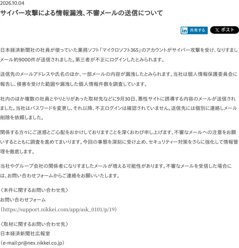 日本経済新聞社のお知らせのページ。日付は2026.10.04、題はサイバー攻撃による情報漏洩、不審メールの送信について。社員が使っていたマイクロソフト365のアカウントがサイバー攻撃を受け、なりすましメール約9000件が送信されたこと、送信先のメールアドレスや氏名、一部メールの内容が漏洩したとみられること、9月30日に悪性サイトに誘導するメールが社内や取材先などに送られたこと、パスワードを変更し送信先に個別に連絡したこと、不審なメールはお問い合わせフォームへ連絡してほしいことが書かれている