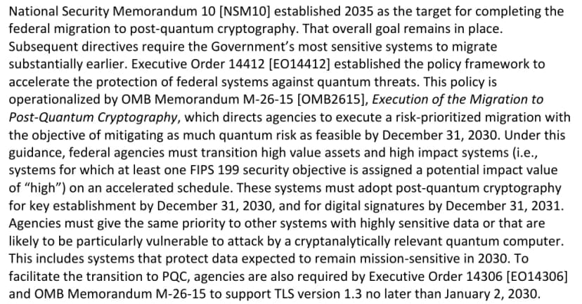 NIST IR 8547のPDFの一部（英語）。国家安全保障覚書10が連邦の移行の完了の目標を2035年としており、その目標は変わらないこと、大統領令14412と行政管理予算局の覚書M-26-15により、価値の高い資産と影響の大きいシステムは鍵の共有を2030年12月31日まで、署名を2031年12月31日までに耐量子暗号へ移すこと、2030年にも守るべきデータを扱うシステムも同じ優先度とすること、政府機関は2030年1月2日までにTLS 1.3に対応することが書かれている