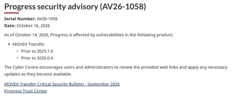 カナダのサイバーセキュリティセンターの注意情報「Progress security advisory (AV26-1058)」。日付は2026年10月16日。2026年10月14日の時点で、ProgressのMOVEit Transferの2025.1.6より前と2026.0.4より前が脆弱性の影響を受けると書き、更新を勧めている。参照先にMOVEit Transfer Critical Security Bulletin - September 2026とProgress Trust Centerのリンク
