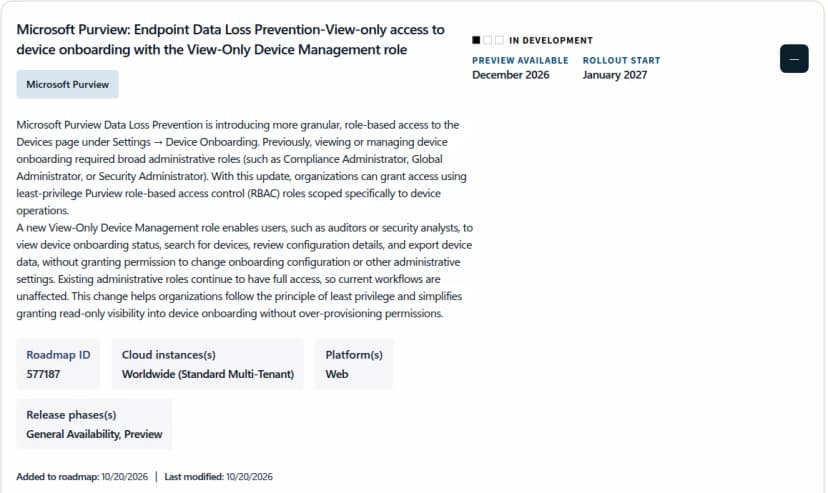 Microsoft 365のロードマップの項目577187。Microsoft Purviewの端末のDLPで、View-Only Device Managementの役割により端末の登録の画面を見るだけの権限を渡せるようにする。状態は開発中、プレビューは2026年12月、提供開始は2027年1月。これまで端末の登録の画面を見る・管理するにはコンプライアンス管理者、グローバル管理者、セキュリティ管理者などの広い管理者の役割が要ったこと、新しい役割で監査担当やセキュリティの分析担当が登録の状況を見る・端末を探す・構成を確かめる・端末のデータを書き出すことができ、登録の構成やほかの管理の設定は変えられないこと、既存の管理者の役割は変わらないことが書かれている。対象はWorldwide、Web、ロードマップへの追加は2026年10月20日