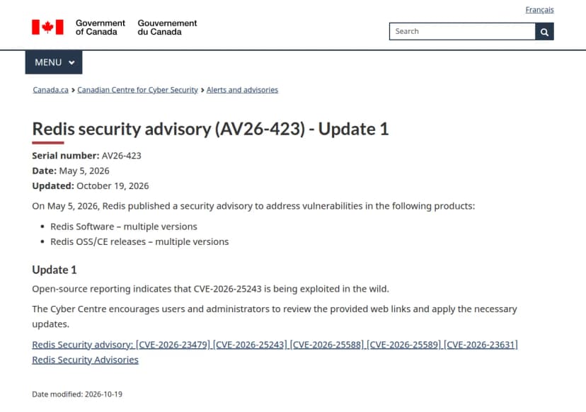 カナダ政府のサイバーセキュリティセンターのページ『Redis security advisory (AV26-423) - Update 1』。通し番号AV26-423、日付2026年5月5日、更新2026年10月19日。5月5日にRedisがRedis SoftwareとRedis OSS/CEの複数の版の脆弱性に対処するセキュリティの告知を出したこと。Update 1として、公開の報告によるとCVE-2026-25243が悪用されていること、利用者と管理者にリンク先を見て必要な更新を当てるよう求めることが書かれ、Redisの告知(CVE-2026-23479、CVE-2026-25243、CVE-2026-25588、CVE-2026-25589、CVE-2026-23631)へのリンクがある