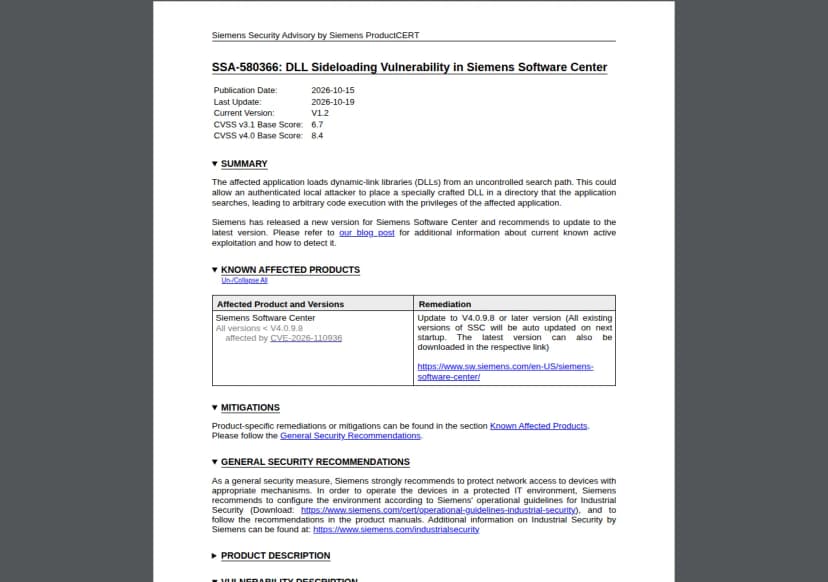 Siemens ProductCERTの告知『SSA-580366: DLL Sideloading Vulnerability in Siemens Software Center』。公開2026年10月15日、最終更新2026年10月19日、版V1.2、CVSS v3.1は6.7、CVSS v4.0は8.4。概要として、決められていない場所からDLLを読み込み、認証されたローカルの攻撃者が細工したDLLを置くと、アプリの権限で任意のコードを実行できること、新しい版を出したので更新を勧めること、悪用と見つけ方はブログを見るよう案内していること。影響する製品の表では、Siemens Software Centerの4.0.9.8より前のすべての版がCVE-2026-110936の対象で、4.0.9.8以降に更新すること、既存の版は次の起動で自動で更新されることが書かれている