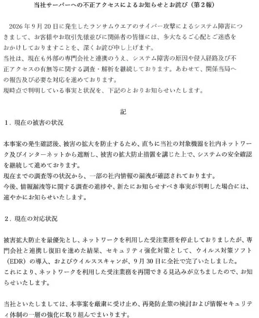 エスケーロジのお知らせ「当社サーバーへの不正アクセスによるお知らせとお詫び(第2報)」の本文。2026年9月20日に発生したランサムウエアのサイバー攻撃によるシステム障害について、外部の専門会社と連携し、原因や侵入経路及び不正アクセスの有無等の調査・解析を継続している。関係当局への報告及び必要な対応を進めている。1. 現在の被害の状況: 発生確認後、直ちに対象機器を社内ネットワーク及びインターネットから遮断し、システムの安全確認を継続している。現在までの調査等の状況から、一部の社内情報の漏洩が確認されている。2. 現在の対応状況: ネットワークを利用した受注業務を停止していたが、専門会社と連携し復旧を進めた結果、セキュリティ強化対策としてウイルス対策ソフト(EDR)の導入およびウイルススキャンが9月30日に全社で完了した。これにより、ネットワークを利用した受注業務を再開できる見込みが立った。再発防止策の検討および情報セキュリティ体制の一層の強化に取り組む