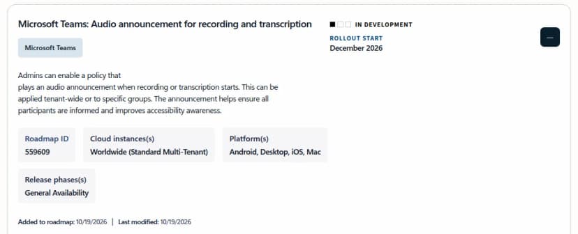 Microsoft 365のロードマップの項目(英語)。題名はMicrosoft Teams: Audio announcement for recording and transcription。状態はIN DEVELOPMENT、ROLLOUT STARTはDecember 2026。説明は、管理者が、録音や文字起こしが始まったときに音声のアナウンスを流すポリシーを有効にでき、組織全体か特定のグループに当てられ、参加者全員に知らせアクセシビリティの意識を高める、というもの。Roadmap IDは559609、クラウドはWorldwide (Standard Multi-Tenant)、プラットフォームはAndroid・Desktop・iOS・Mac、リリースの段階はGeneral Availability、ロードマップへの追加と最終更新は10/19/2026