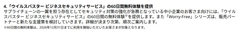 トレンドマイクロの発表の一部。4. ウイルスバスター ビジネスセキュリティサービスの60日間無料体験を提供、という見出しの下に、サプライチェーンの一翼を担う中小企業向けに60日間の無料体験を提供すること、Worry-Freeシリーズは販売パートナーと新たな支援策を検討し決まり次第案内すること、注として60日間の無料体験は2026年12月31日までに利用を開始した顧客が対象となること、が書かれている