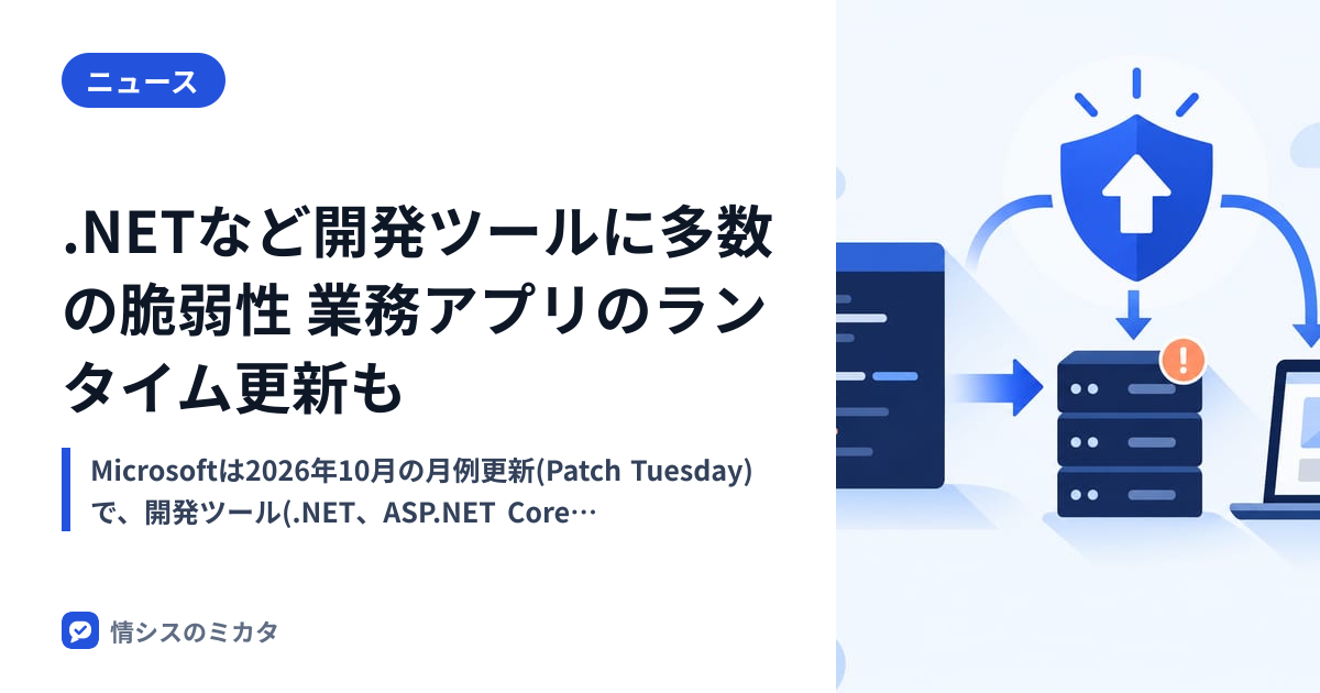 .NETなど開発ツールに多数の脆弱性 業務アプリのランタイム更新も｜情シスのミカタ