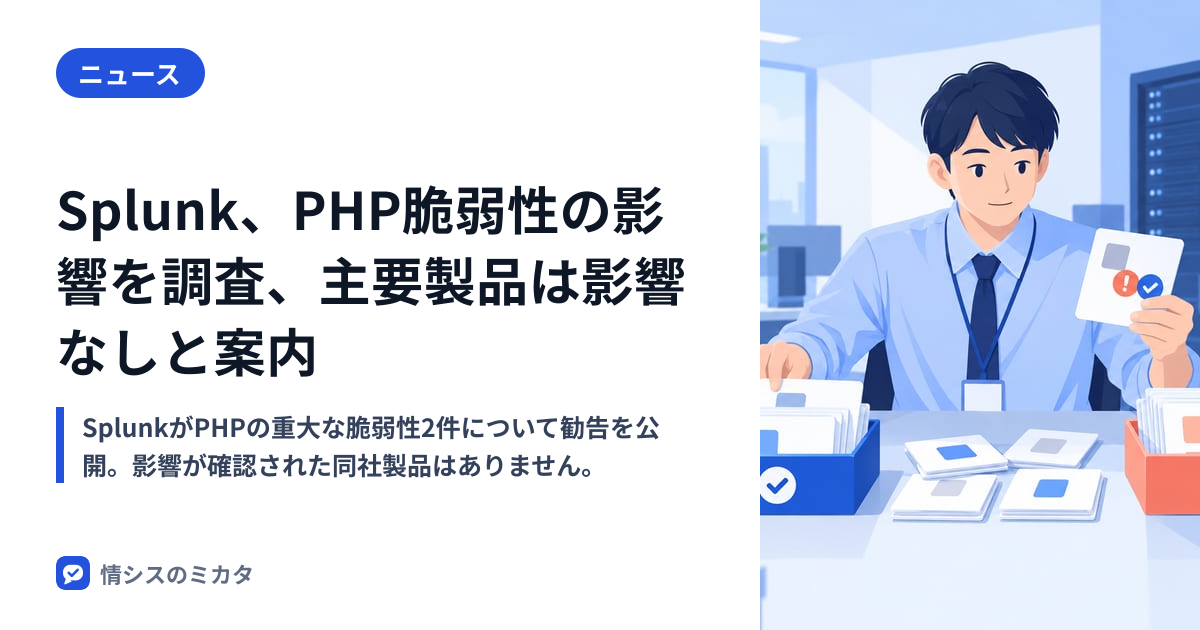 Splunk、PHP脆弱性の影響を調査、主要製品は影響なしと案内｜情シスのミカタ