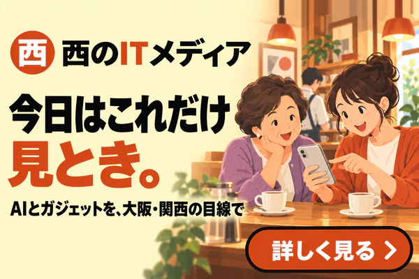 西のITメディア 今日はこれだけ見とき。AIとガジェットを、大阪・関西の目線で